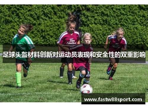 足球头盔材料创新对运动员表现和安全性的双重影响