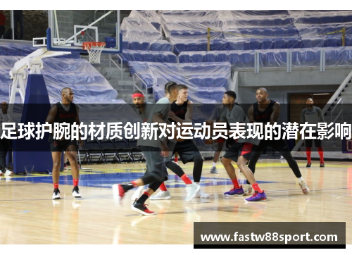 足球护腕的材质创新对运动员表现的潜在影响