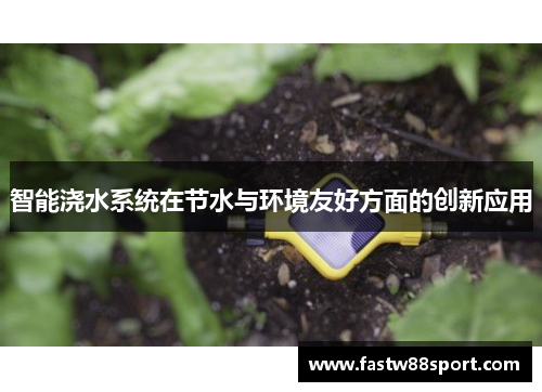 智能浇水系统在节水与环境友好方面的创新应用